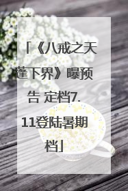 《八戒之天蓬下界》曝预告 定档7.11登陆暑期档