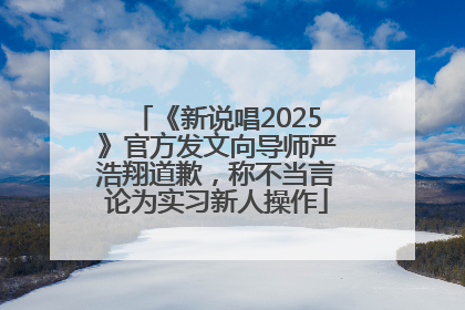 《新说唱2025》官方发文向导师严浩翔道歉，称不当言论为实习新人操作