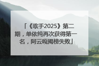 《歌手2025》第二期，单依纯再次获得第一名，阿云嘎揭榜失败