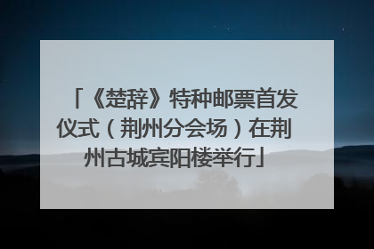 《楚辞》特种邮票首发仪式（荆州分会场）在荆州古城宾阳楼举行