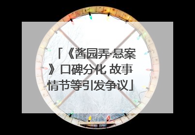 《酱园弄·悬案》口碑分化 故事情节等引发争议