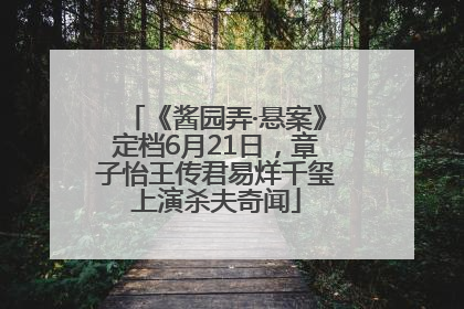 《酱园弄·悬案》定档6月21日，章子怡王传君易烊千玺上演杀夫奇闻