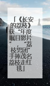 《长安的荔枝》获“年度瞩目影片”，“荔枝男团”手捧茂名荔枝走红毯