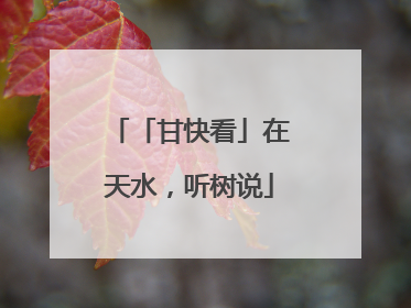 「甘快看」在天水，听树说
