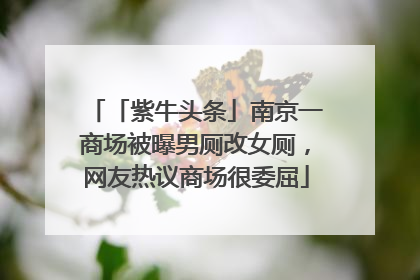 「紫牛头条」南京一商场被曝男厕改女厕，网友热议商场很委屈