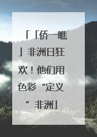 「侨一瞧」非洲日狂欢！他们用色彩“定义”非洲