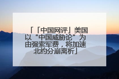 「中国网评」美国以“中国威胁论”为由强索军费，将加速北约分崩离析