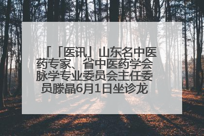 「医讯」山东名中医药专家、省中医药学会脉学专业委员会主任委员滕晶6月1日坐诊龙口市中医医院