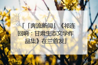 「奔流新闻」《祁连回响：甘肃生态文学作品集》在兰首发
