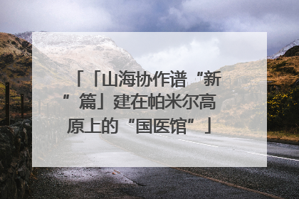 「山海协作谱“新”篇」建在帕米尔高原上的“国医馆”