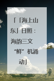 「海上山东」日照：海韵三文 “鲜”机涌动