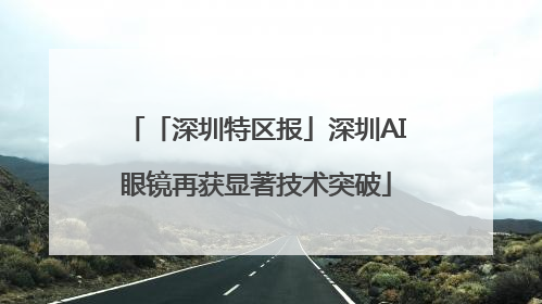 「深圳特区报」深圳AI眼镜再获显著技术突破