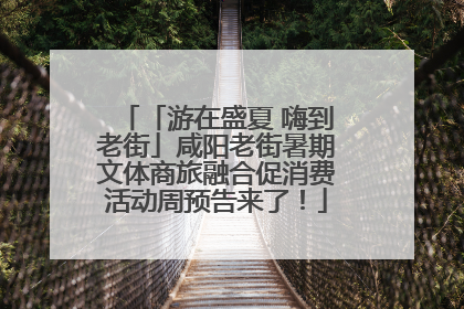 「游在盛夏 嗨到老街」咸阳老街暑期文体商旅融合促消费活动周预告来了！