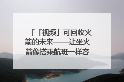 「视频」可回收火箭的未来——让坐火箭像搭乘航班一样容易｜路演记