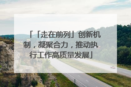 「走在前列」创新机制，凝聚合力，推动执行工作高质量发展