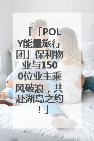 「POLY能量旅行团」保利物业与1500位业主乘风破浪，共赴湖岛之约！