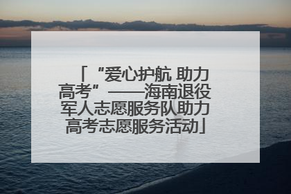 “爱心护航 助力高考”——海南退役军人志愿服务队助力高考志愿服务活动