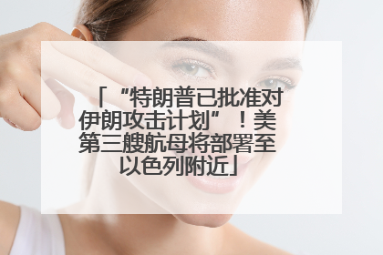“特朗普已批准对伊朗攻击计划”！美第三艘航母将部署至以色列附近