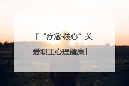 “疗愈·鞍心”关爱职工心理健康
