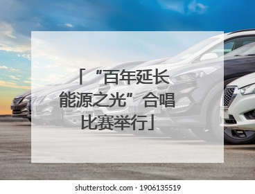 “百年延长 能源之光”合唱比赛举行