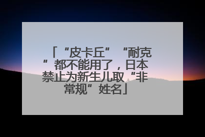 “皮卡丘”“耐克”都不能用了，日本禁止为新生儿取“非常规”姓名