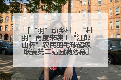 “羽”动乡村，“村羽”再度来袭！“江郎山杯”农民羽毛球超级联赛第二站圆满落幕