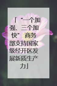“一个加强、三个加快” 商务部支持国家级经开区发展新质生产力