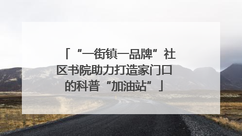 “一街镇一品牌”社区书院助力打造家门口的科普“加油站”