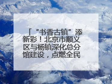 “书香古镇”添新彩！北京市顺义区与杨镇深化总分馆建设，点燃全民阅读新引擎！
