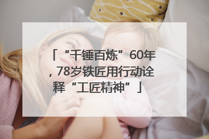 “千锤百炼”60年，78岁铁匠用行动诠释“工匠精神”