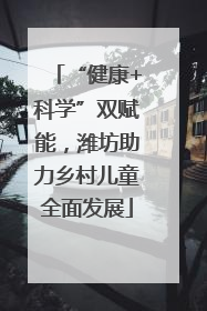 “健康+科学”双赋能，潍坊助力乡村儿童全面发展