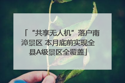 “共享无人机”落户南漳景区 本月底前实现全县A级景区全覆盖