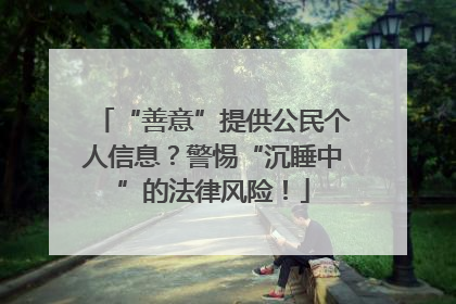 “善意”提供公民个人信息？警惕“沉睡中”的法律风险！