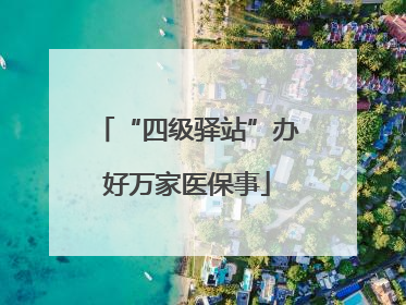 “四级驿站”办好万家医保事