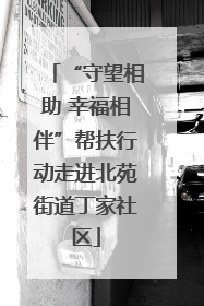“守望相助 幸福相伴”帮扶行动走进北苑街道丁家社区