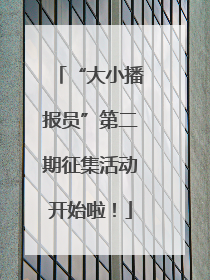 “大小播报员”第二期征集活动开始啦！