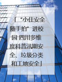 “小住安全随手拍”进校园 四川多维度科普汛期安全、垃圾分类和工地安全