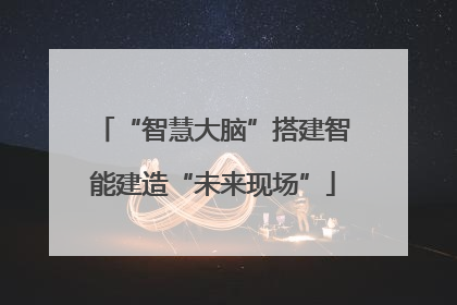 “智慧大脑”搭建智能建造“未来现场”