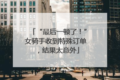 “最后一顿了！”女骑手收到特殊订单，结果太意外