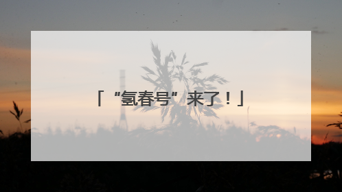 “氢春号”来了！