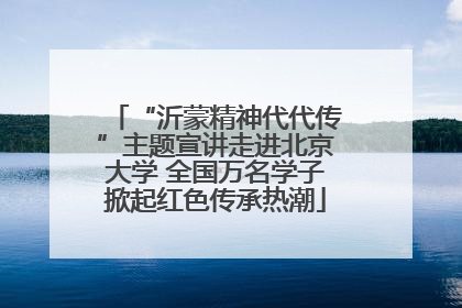 “沂蒙精神代代传”主题宣讲走进北京大学 全国万名学子掀起红色传承热潮