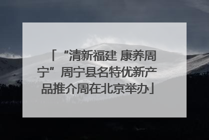 “清新福建 康养周宁”周宁县名特优新产品推介周在北京举办