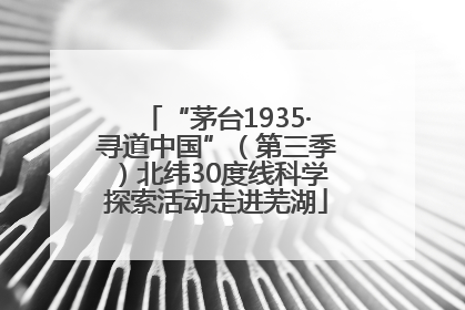 “茅台1935·寻道中国”（第三季）北纬30度线科学探索活动走进芜湖