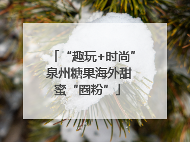 “趣玩+时尚” 泉州糖果海外甜蜜“圈粉”