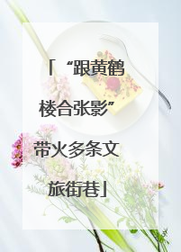 “跟黄鹤楼合张影”带火多条文旅街巷