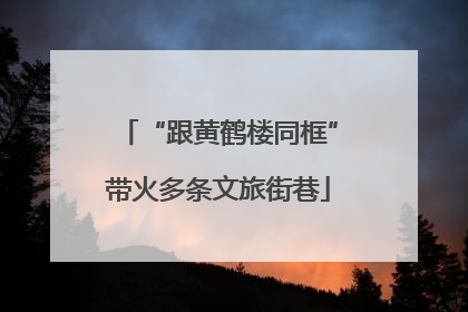 “跟黄鹤楼同框”带火多条文旅街巷