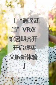 “逍遥武当”VR双馆暑期齐开 开启虚实文旅新体验