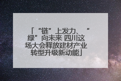 “链”上发力、“绿”向未来 四川这场大会释放建材产业转型升级新动能