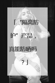 “隔离防护”产品，真能防晒吗？