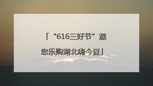 “616三好节”邀您乐购湖北嗨今夏